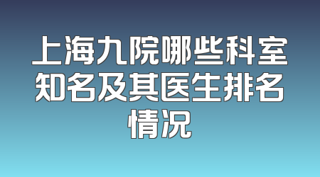 上海九院哪些科室知名及其医生排名情况