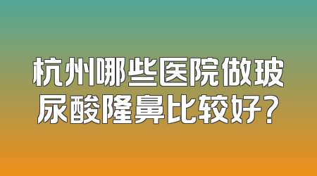 杭州哪些医院做玻尿酸隆鼻比较好？