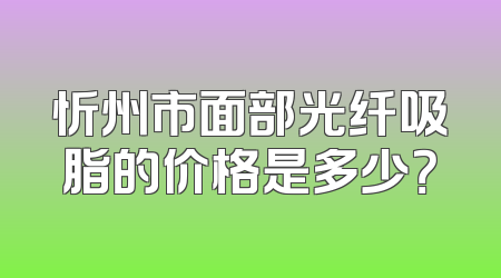 忻州市面部光纤吸脂的价格是多少？