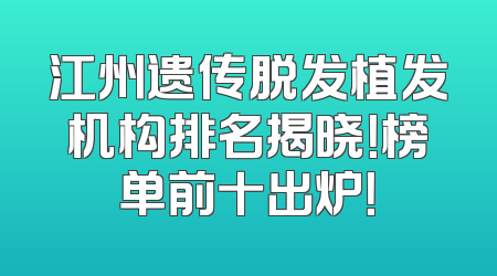 江州遗传脱发植发机构排名揭晓！榜单前十出炉！