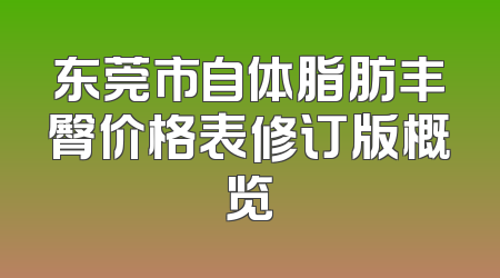东莞市自体脂肪丰臀价格表修订版概览