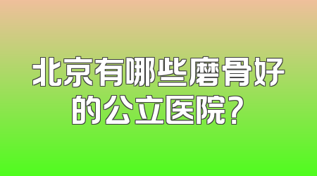 北京有哪些磨骨好的公立医院？