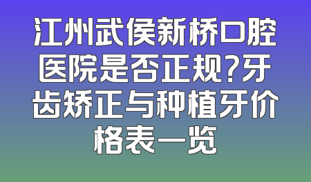 江州武侯新桥口腔医院是否正规？牙齿矫正与种植牙价格表一览