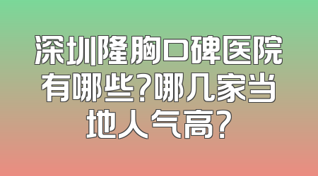 深圳隆胸口碑医院有哪些？哪几家当地人气高？