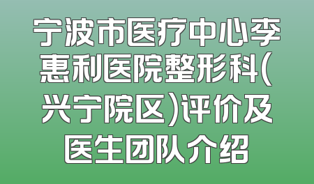 宁波市医疗中心李惠利医院整形科(兴宁院区)评价及医生团队介绍