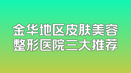 金华地区皮肤美容整形医院三大推荐