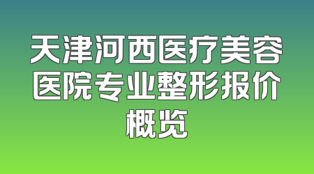 天津河西医疗美容医院专业整形报价概览
