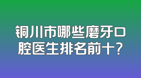 铜川市哪些磨牙口腔医生排名前十？