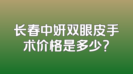 长春中妍双眼皮手术价格是多少？