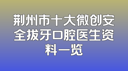 荆州市十大微创安全拔牙口腔医生资料一览