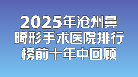 2025年沧州鼻畸形手术医院排行榜前十年中回顾
