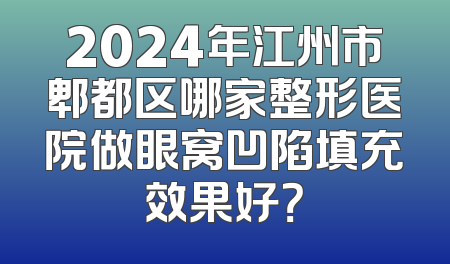 2024年江州市郫都区哪家整形医院做眼窝凹陷填充效果好？