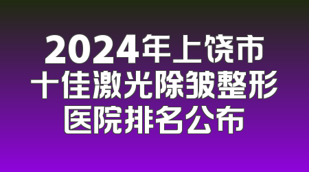 2024年上饶市十佳激光除皱整形医院排名公布