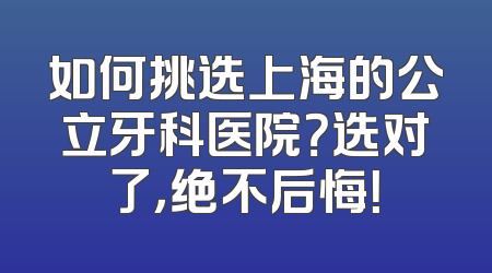 如何挑选上海的公立牙科医院？选对了，绝不后悔！