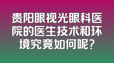 贵阳眼视光眼科医院的医生技术和环境究竟如何呢？