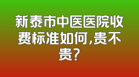 新泰市中医医院收费标准如何，贵不贵？