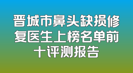 晋城市鼻头缺损修复医生上榜名单前十评测报告