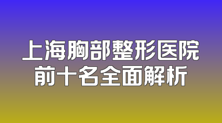 上海胸部整形医院前十名全面解析