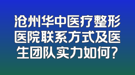 沧州华中医疗整形医院联系方式及医生团队实力如何？