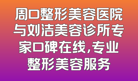 周口整形美容医院与刘洁美容诊所专家口碑在线，专业整形美容服务