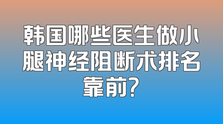 韩国哪些医生做小腿神经阻断术排名靠前？