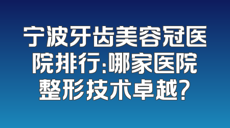 宁波牙齿美容冠医院排行：哪家医院整形技术卓越？