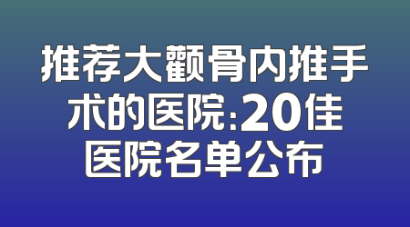 推荐大颧骨内推手术的医院：20佳医院名单公布