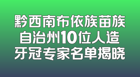 黔西南布依族苗族自治州10位人造牙冠专家名单揭晓