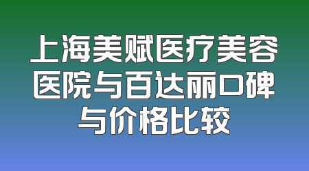 上海美赋医疗美容医院与百达丽口碑与价格比较