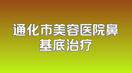 通化市美容医院鼻基底治疗