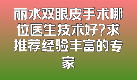 丽水双眼皮手术哪位医生技术好？求推荐经验丰富的专家