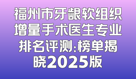 福州市牙龈软组织增量手术医生专业排名评测：榜单揭晓2025版