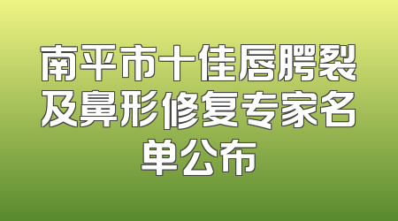 南平市十佳唇腭裂及鼻形修复专家名单公布