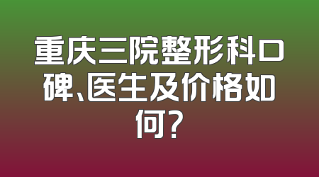 重庆三院整形科口碑、医生及价格如何？