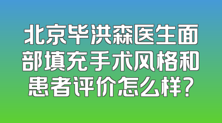 北京毕洪森医生面部填充手术风格和患者评价怎么样？