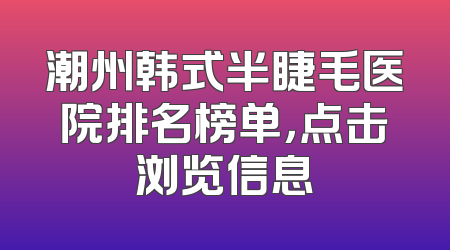 潮州韩式半睫毛医院排名榜单，点击浏览信息