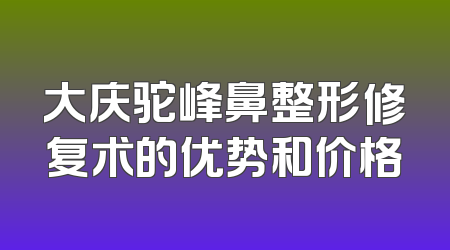大庆驼峰鼻整形修复术的优势和价格