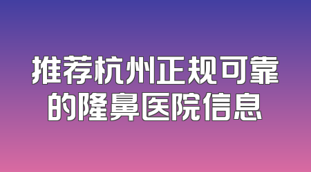 推荐杭州正规可靠的隆鼻医院信息