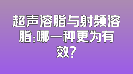 超声溶脂与射频溶脂：哪一种更为有效？