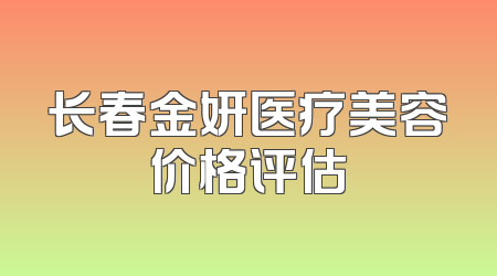 长春金妍医疗美容价格评估