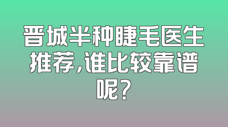 晋城半种睫毛医生推荐，谁比较靠谱呢？