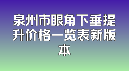 泉州市眼角下垂提升价格一览表新版本