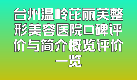 台州温岭芘丽芙整形美容医院口碑评价与简介概览评价一览