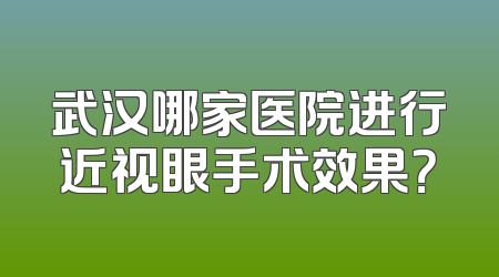 武汉哪家医院进行近视眼手术效果？