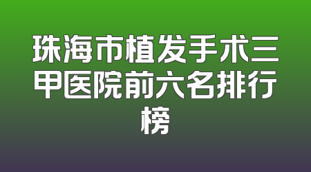 珠海市植发手术三甲医院前六名排行榜