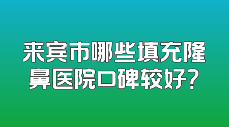 来宾市哪些填充隆鼻医院口碑较好？