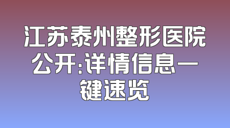 江苏泰州整形医院公开：详情信息一键速览