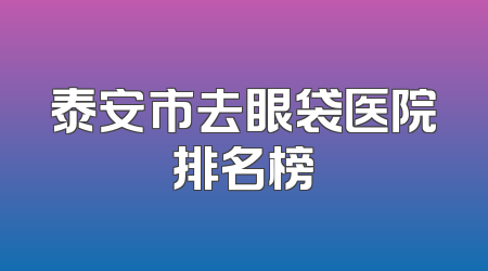 泰安市去眼袋医院排名榜