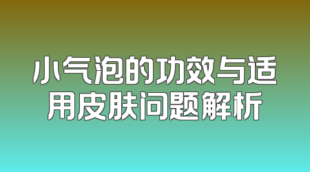 小气泡的功效与适用皮肤问题解析