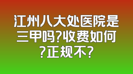 江州八大处医院是三甲吗？收费如何？正规不？
